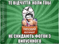 те відчуття ,коли тобі не скидають фоток з випускного