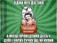 одна ніч до ЗНО а місце проведення десь у дупі і чорну ручку ще не купив