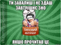 ТИ завалиш і НЕ ЗДАШ ЗАВТРІШНЄ ЗНО ЯКШО ПРОЧИТАВ ЦЕ