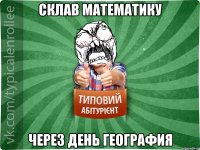 СКЛАВ МАТЕМАТИКУ ЧЕРЕЗ ДЕНЬ ГЕОГРАФИЯ