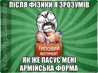 Після фізики я зрозумів як же пасує мені армійська форма