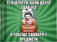 Те відчуття, коли дехто здав усе а тобі ще здавати 2 предмети