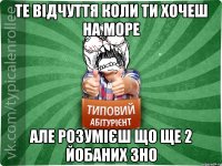 те відчуття коли ти хочеш на море але розумієш що ще 2 йобаних ЗНО