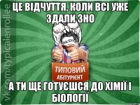 ЦЕ ВІДЧУТТЯ, КОЛИ ВСІ УЖЕ ЗДАЛИ ЗНО А ТИ ЩЕ ГОТУЄШСЯ ДО ХІМІЇ І БІОЛОГІЇ