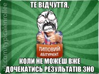 те відчуття, коли не можеш вже дочекатись результатів зно