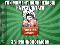 той момент, коли чекаєш на результати з україньскої мови