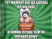 Тот момент,когда баллы по физике и химии лучше,чем по украинскому