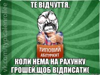 Те відчуття, коли нема на рахунку грошей,щоб відписати(