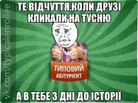 те відчуття,коли друзі кликали на тусню а в тебе 3 дні до історії