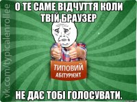 о те саме відчуття коли твій браузер не дає тобі голосувати.