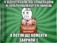 те відчуття коли твої слова подяки не опублікували,ніхто не написав смс а потім ще коменти закрили :(