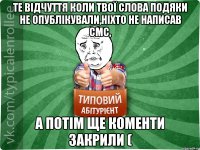 те відчуття коли твої слова подяки не опублікували,ніхто не написав смс, а потім ще коменти закрили (