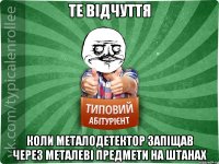 Те відчуття коли металодетектор запіщав через металеві предмети на штанах