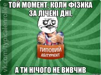 Той момент, коли фізика за лічені дні, а ти нічого не вивчив