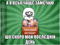 а я всьо чащє замєчаю шо скоро мой послєдній день