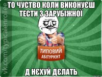 то чуство коли виконуєш тести з зарубіжної д нєхуй дєлать