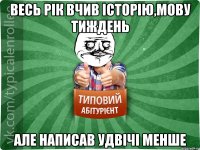 Весь рік вчив історію,мову тиждень але написав удвічі менше