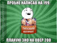 ПРОБНЕ НАПИСАВ НА 199, ПЛАНУЮ ЗНО НА ОВЕР 200