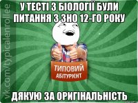 у тесті з біології були питання з зно 12-го року дякую за оригінальність