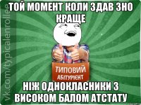 Той момент коли здав ЗНО краще ніж однокласники з високом балом атстату