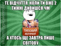 ТЕ ВІДЧУТТЯ, КОЛИ ТИ ВЖЕ 2 ТИЖНІ ДИВИШСЯ ЧМ А ХТОСЬ ЩЕ ЗАВТРА ПИШЕ СВІТОВУ