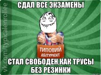 сдал все экзамены стал свободен,как трусы без резинки