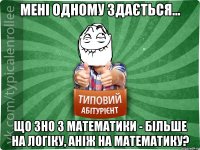 Мені одному здається... що ЗНО з математики - більше на логіку, аніж на математику?