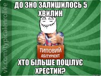 До ЗНО залишилось 5 хвилин Хто більше поцілує хрестик?