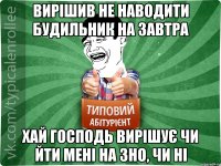 вирішив не наводити будильник на завтра хай Господь вирішує чи йти мені на ЗНО, чи ні