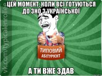 цей момент, коли всі готуються до ЗНО з української а ти вже здав