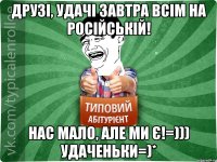 Друзі, удачі завтра всім на російській! Нас мало, але ми є!=))) Удаченьки=)*