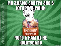 ми здамо завтра ЗНО з Історії України чого б нам це не коштувало