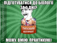 Підготуватися до біології за 2 дні? Можу, вмію, практикую)