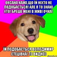 Оксана каже,що їй ніхто не подобається! Але я то знаю хто! Бреше мені в живі очка! Їй подобається Володимир Стецівка! То видно)