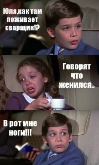 Юля,как там поживает сварщик!? Говорят что женился.. В рот мне ноги!!!