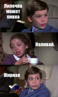 Лилечка может пивка Наливай. Жирная