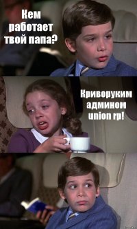 Кем работает твой папа? Криворуким админом union rp! 