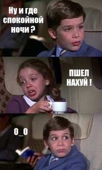 Ну и где спокойной ночи ? ПШЕЛ НАХУЙ ! O_O