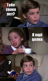 Тебе скоко лет? Я ещё целка ?