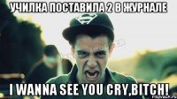 Училка поставила 2 в журнале I WANNA SEE YOU CRY,BITCH!