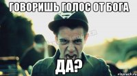 Говоришь голос от Бога Да?