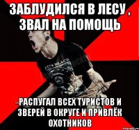 Заблудился в лесу , звал на помощь Распугал всех туристов и зверей в округе и привлёк охотников