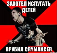 Захотел испугать детей Врубил Crymancer