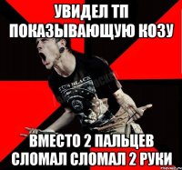 увидел тп показывающую козу вместо 2 пальцев сломал сломал 2 руки