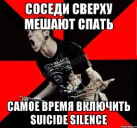 соседи сверху мешают спать самое время включить Suicide Silence