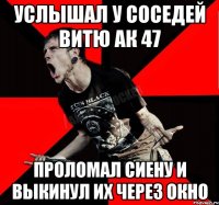 услышал у соседей витю ак 47 проломал сиену и выкинул их через окно