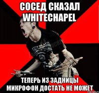 Сосед сказал whitechapel Теперь из задницы микрофон достать не может