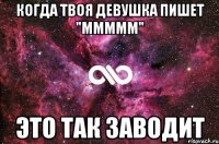 Когда твоя девушка пишет "ммммм" Это так заводит