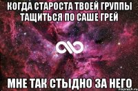 Когда староста твоей группы тащиться по Саше грей Мне так стыдно за него