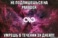 НЕ ПОДПИШЕШЬСЯ НА PARADOX УМРЕШЬ В ТЕЧЕНИИ 3Х ДНЕЙ!!!